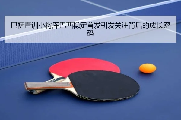巴萨青训小将库巴西稳定首发引发关注背后的成长密码